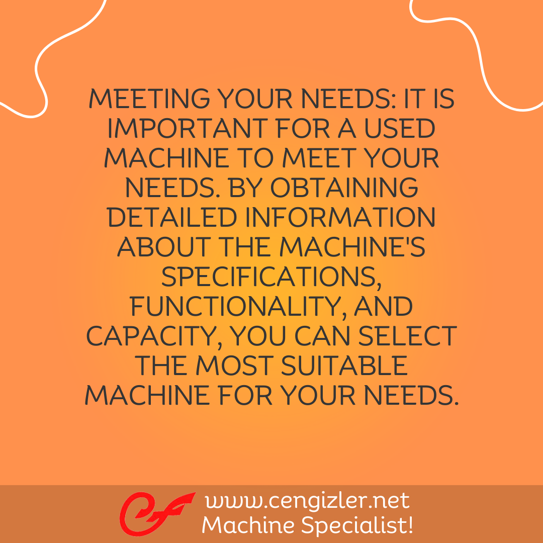 6 Meeting Your Needs. It is important for a used machine to meet your needs